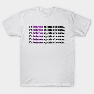 I'm Between Opportunities Now T-Shirt